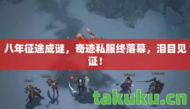 八年征途成谜,奇迹私服终落幕,泪目见证! 八年征途成谜,奇迹私服终落幕,泪目见证!