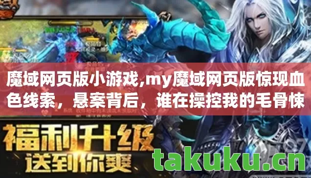 魔域网页版小游戏,my魔域网页版惊现血色线索,悬案背后,谁在操控我的毛骨悚然逃亡? 魔域网页版小游戏,my魔域网页版惊现血色线索,悬案背后,谁在操控我的毛骨悚然逃亡?