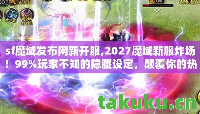 sf魔域发布网新开服,2027魔域新服炸场!99%玩家不知的隐藏设定,颠覆你的热血认知! sf魔域发布网新开服,2027魔域新服炸场!99%玩家不知的隐藏设定,颠覆你的热血认知!