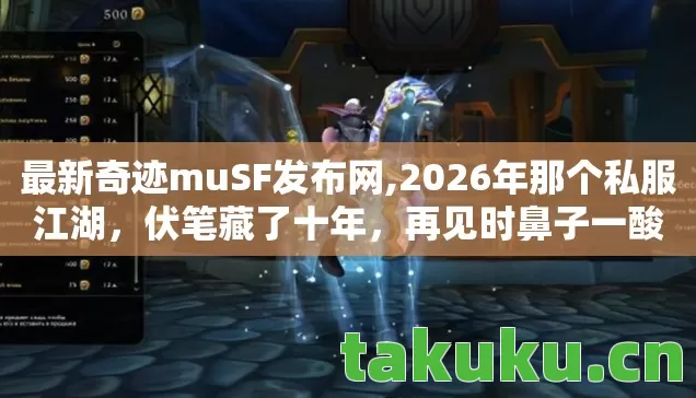 最新奇迹muSF发布网,2026年那个私服江湖,伏笔藏了十年,再见时鼻子一酸 最新奇迹muSF发布网,2026年那个私服江湖,伏笔藏了十年,再见时鼻子一酸