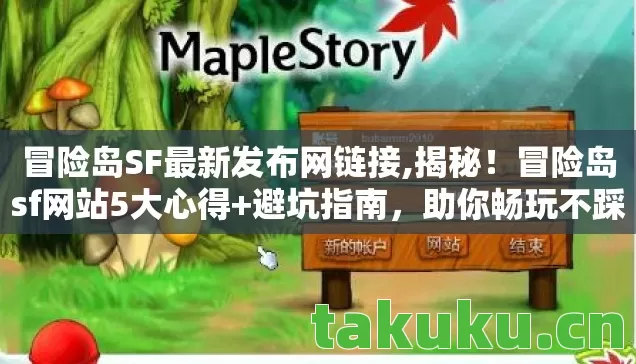冒险岛SF最新发布网链接,揭秘！冒险岛sf网站5大心得+避坑指南，助你畅玩不踩雷！
