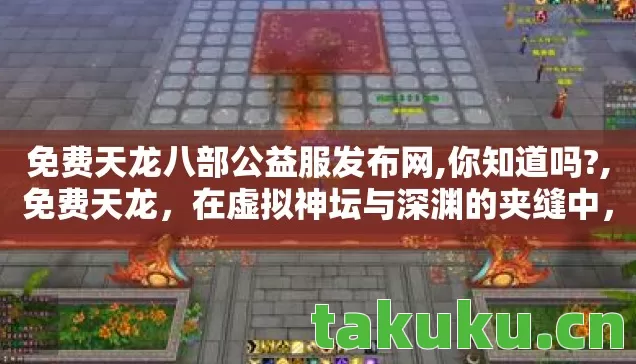 免费天龙八部公益服发布网,你知道吗?,免费天龙，在虚拟神坛与深渊的夹缝中，自由是命运最锋利的悖论