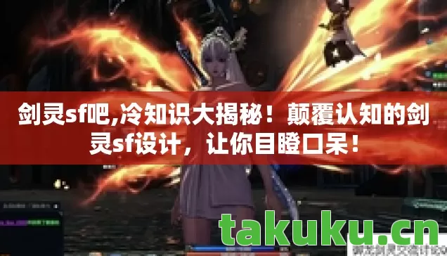 剑灵sf吧,冷知识大揭秘!颠覆认知的剑灵sf设计,让你目瞪口呆! 剑灵sf吧,冷知识大揭秘!颠覆认知的剑灵sf设计,让你目瞪口呆!