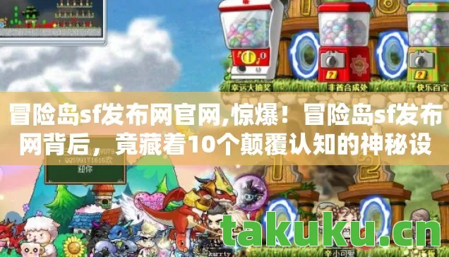 冒险岛sf发布网官网,惊爆!冒险岛sf发布网背后,竟藏着10个颠覆认知的神秘设计! 冒险岛sf发布网官网,惊爆!冒险岛sf发布网背后,竟藏着10个颠覆认知的神秘设计!