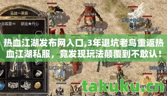 热血江湖发布网入口,3年退坑老鸟重返热血江湖私服,竟发现玩法颠覆到不敢认! 热血江湖发布网入口,3年退坑老鸟重返热血江湖私服,竟发现玩法颠覆到不敢认!