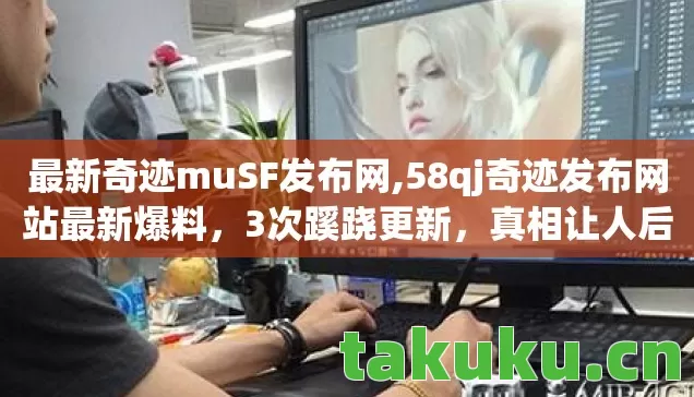 最新奇迹muSF发布网,58qj奇迹发布网站最新爆料,3次蹊跷更新,真相让人后背发凉! 最新奇迹muSF发布网,58qj奇迹发布网站最新爆料,3次蹊跷更新,真相让人后背发凉!