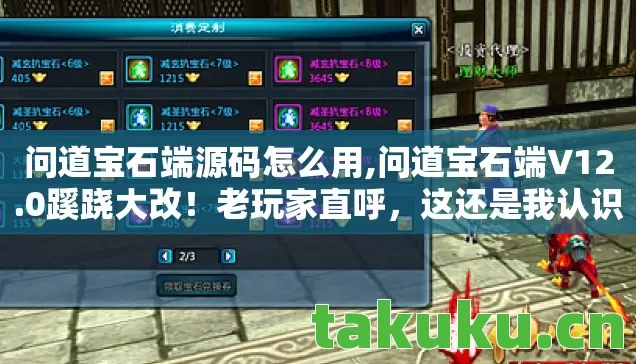 问道宝石端源码怎么用,问道宝石端V12.0蹊跷大改!老玩家直呼,这还是我认识的问道吗? 问道宝石端源码怎么用,问道宝石端V12.0蹊跷大改!老玩家直呼,这还是我认识的问道吗?