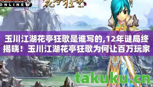 玉川江湖花亭狂歌是谁写的,12年谜局终揭晓!玉川江湖花亭狂歌为何让百万玩家泪目? 玉川江湖花亭狂歌是谁写的,12年谜局终揭晓!玉川江湖花亭狂歌为何让百万玩家泪目?