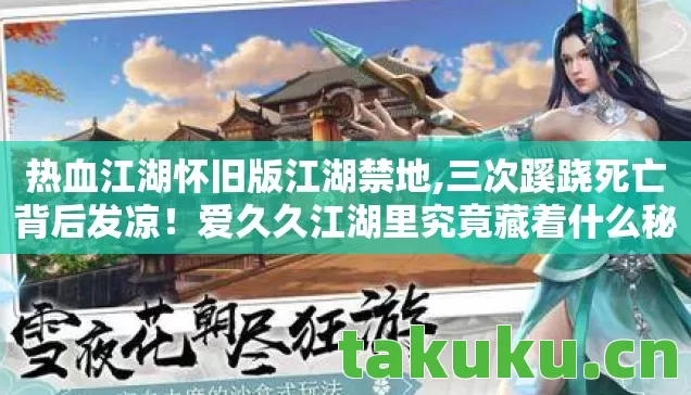 热血江湖怀旧版江湖禁地,三次蹊跷死亡背后发凉！爱久久江湖里究竟藏着什么秘密？