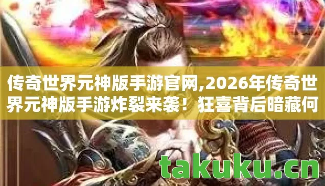 2026年传奇世界元神版手游炸裂来袭图片