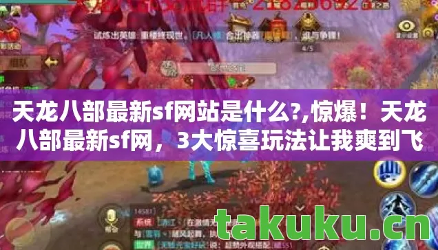 天龙八部最新sf网站是什么?,惊爆!天龙八部最新sf网,3大惊喜玩法让我爽到飞起! 天龙八部最新sf网站是什么?,惊爆!天龙八部最新sf网,3大惊喜玩法让我爽到飞起!