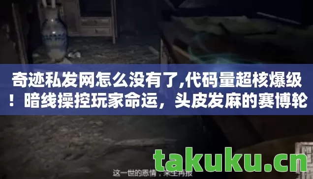 奇迹私发网怎么没有了,代码量超核爆级!暗线操控玩家命运,头皮发麻的赛博轮回场 奇迹私发网怎么没有了,代码量超核爆级!暗线操控玩家命运,头皮发麻的赛博轮回场
