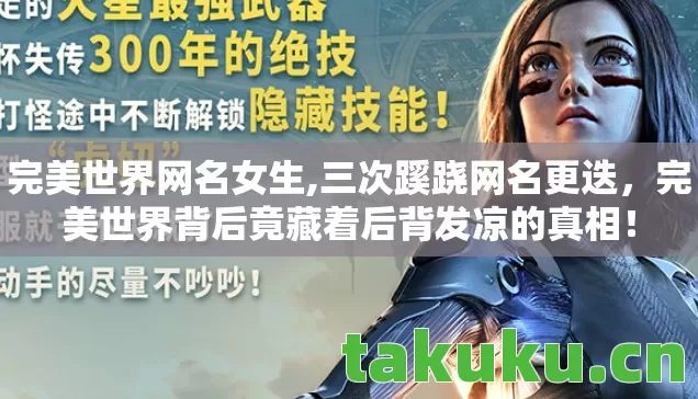 完美世界网名女生,三次蹊跷网名更迭,完美世界背后竟藏着后背发凉的真相! 完美世界网名女生,三次蹊跷网名更迭,完美世界背后竟藏着后背发凉的真相!
