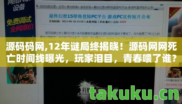 源码码网,12年谜局终揭晓!源码网网死亡时间线曝光,玩家泪目,青春喂了谁? 源码码网,12年谜局终揭晓!源码网网死亡时间线曝光,玩家泪目,青春喂了谁?