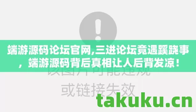 端游源码论坛官网,三进论坛竟遇蹊跷事,端游源码背后真相让人后背发凉! 端游源码论坛官网,三进论坛竟遇蹊跷事,端游源码背后真相让人后背发凉!