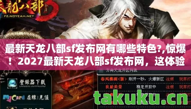最新天龙八部sf发布网有哪些特色?,惊爆!2027最新天龙八部sf发布网,这体验是穿越还是幻梦? 最新天龙八部sf发布网有哪些特色?,惊爆!2027最新天龙八部sf发布网,这体验是穿越还是幻梦?