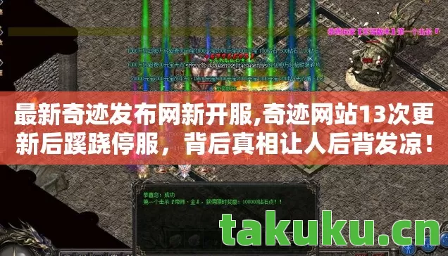 最新奇迹发布网新开服,奇迹网站13次更新后蹊跷停服,背后真相让人后背发凉! 最新奇迹发布网新开服,奇迹网站13次更新后蹊跷停服,背后真相让人后背发凉!