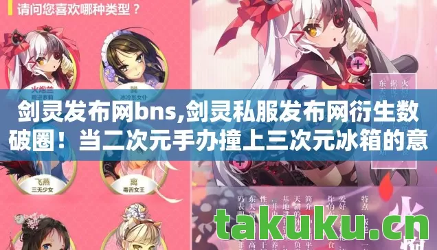 剑灵发布网bns,剑灵私服发布网衍生数破圈!当二次元手办撞上三次元冰箱的意想不到 剑灵发布网bns,剑灵私服发布网衍生数破圈!当二次元手办撞上三次元冰箱的意想不到