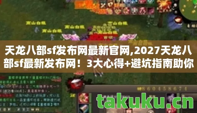 天龙八部sf发布网最新官网,2027天龙八部sf最新发布网!3大心得+避坑指南助你畅玩江湖 天龙八部sf发布网最新官网,2027天龙八部sf最新发布网!3大心得+避坑指南助你畅玩江湖
