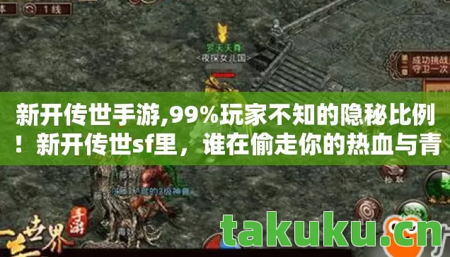 新开传世手游,99%玩家不知的隐秘比例!新开传世sf里,谁在偷走你的热血与青春? 新开传世手游,99%玩家不知的隐秘比例!新开传世sf里,谁在偷走你的热血与青春?