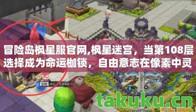 冒险岛枫星服官网,枫星迷宫，当第108层选择成为命运枷锁，自由意志在像素中灵魂震颤