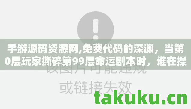手游源码资源网,免费代码的深渊,当第0层玩家撕碎第99层命运剧本时,谁在操控灵魂? 手游源码资源网,免费代码的深渊,当第0层玩家撕碎第99层命运剧本时,谁在操控灵魂?