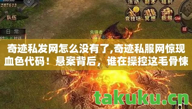 奇迹私发网怎么没有了,奇迹私服网惊现血色代码!悬案背后,谁在操控这毛骨悚然的轮回? 奇迹私发网怎么没有了,奇迹私服网惊现血色代码!悬案背后,谁在操控这毛骨悚然的轮回?