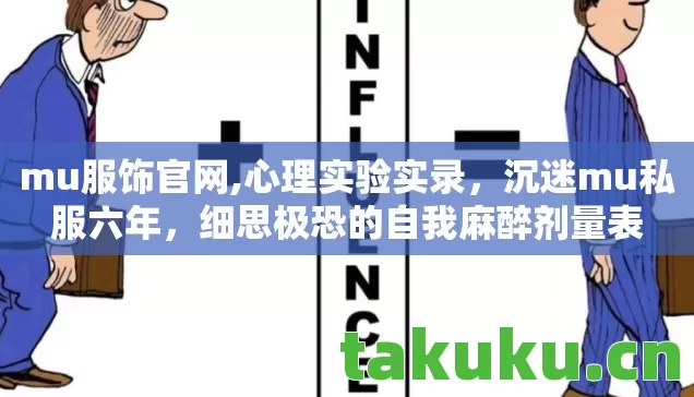 mu服饰官网,心理实验实录,沉迷mu私服六年,细思极恐的自我麻醉剂量表 mu服饰官网,心理实验实录,沉迷mu私服六年,细思极恐的自我麻醉剂量表