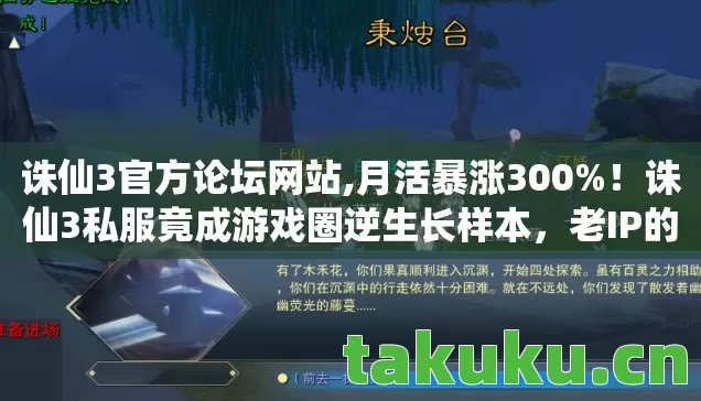 诛仙3官方论坛网站,月活暴涨300%！诛仙3私服竟成游戏圈逆生长样本，老IP的眼泪值多少钱？