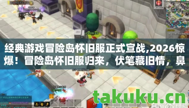 经典游戏冒险岛怀旧服正式宣战,2026惊爆!冒险岛怀旧服归来,伏笔藏旧情,鼻子一酸忆往昔 经典游戏冒险岛怀旧服正式宣战,2026惊爆!冒险岛怀旧服归来,伏笔藏旧情,鼻子一酸忆往昔