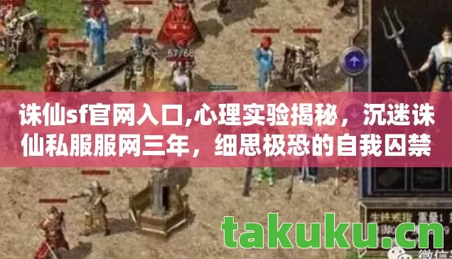诛仙sf官网入口,心理实验揭秘,沉迷诛仙私服服网三年,细思极恐的自我囚禁 诛仙sf官网入口,心理实验揭秘,沉迷诛仙私服服网三年,细思极恐的自我囚禁