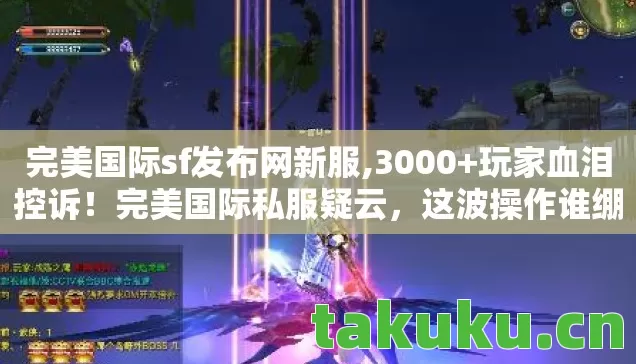 完美国际sf发布网新服,3000+玩家血泪控诉!完美国际私服疑云,这波操作谁绷得住? 完美国际sf发布网新服,3000+玩家血泪控诉!完美国际私服疑云,这波操作谁绷得住?