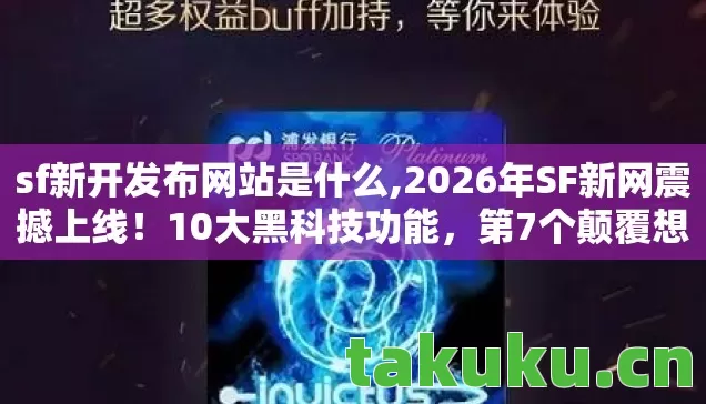 sf新开发布网站是什么,2026年SF新网震撼上线！10大黑科技功能，第7个颠覆想象？