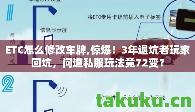 ETC怎么修改车牌,惊爆!3年退坑老玩家回坑,问道私服玩法竟72变? ETC怎么修改车牌,惊爆!3年退坑老玩家回坑,问道私服玩法竟72变?