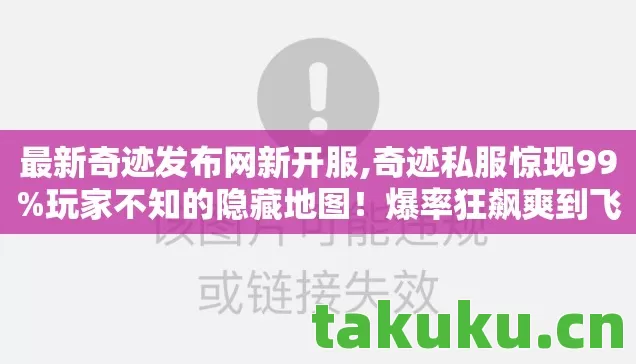 最新奇迹发布网新开服,奇迹私服惊现99%玩家不知的隐藏地图!爆率狂飙爽到飞起? 最新奇迹发布网新开服,奇迹私服惊现99%玩家不知的隐藏地图!爆率狂飙爽到飞起?