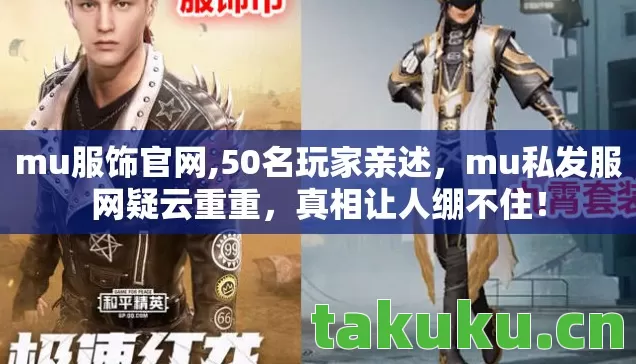 mu服饰官网,50名玩家亲述,mu私发服网疑云重重,真相让人绷不住! mu服饰官网,50名玩家亲述,mu私发服网疑云重重,真相让人绷不住!