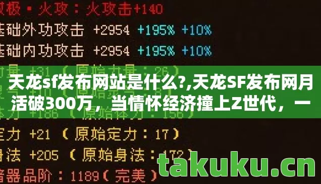天龙sf发布网站是什么?,天龙SF发布网月活破300万,当情怀经济撞上Z世代,一场被忽视的千亿级流量革命 天龙sf发布网站是什么?,天龙SF发布网月活破300万,当情怀经济撞上Z世代,一场被忽视的千亿级流量革命