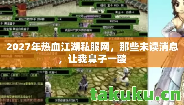 2027年热血江湖私服网,那些未读消息,让我鼻子一酸 2027年热血江湖私服网,那些未读消息,让我鼻子一酸