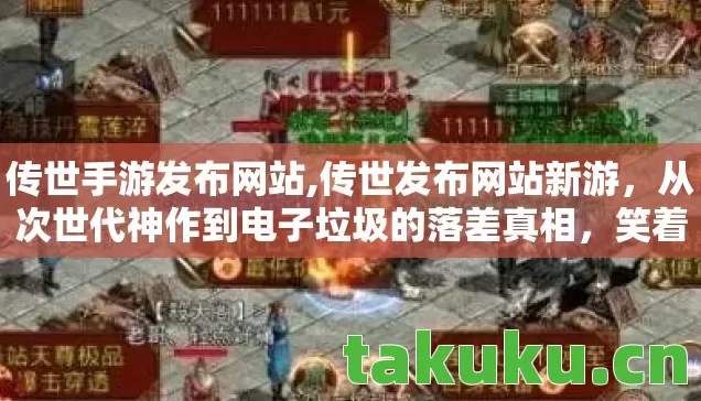 传世手游发布网站,传世发布网站新游,从次世代神作到电子垃圾的落差真相,笑着笑着哭了 传世手游发布网站,传世发布网站新游,从次世代神作到电子垃圾的落差真相,笑着笑着哭了