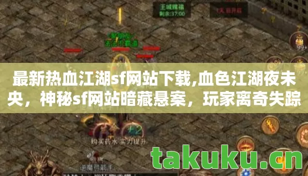 最新热血江湖sf网站下载,血色江湖夜未央,神秘sf网站暗藏悬案,玩家离奇失踪真相毛骨悚然 最新热血江湖sf网站下载,血色江湖夜未央,神秘sf网站暗藏悬案,玩家离奇失踪真相毛骨悚然