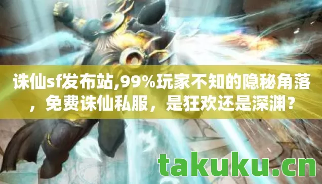 诛仙sf发布站,99%玩家不知的隐秘角落,免费诛仙私服,是狂欢还是深渊? 诛仙sf发布站,99%玩家不知的隐秘角落,免费诛仙私服,是狂欢还是深渊?