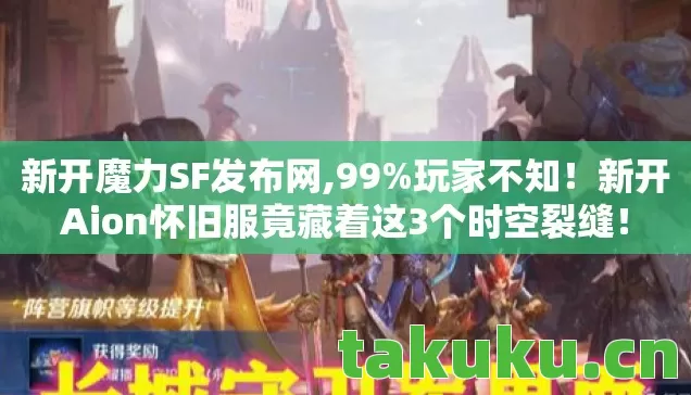 新开魔力SF发布网,99%玩家不知！新开Aion怀旧服竟藏着这3个时空裂缝！