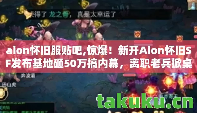 aion怀旧服贴吧,惊爆！新开Aion怀旧SF发布基地砸50万搞内幕，离职老兵掀桌抖黑料！