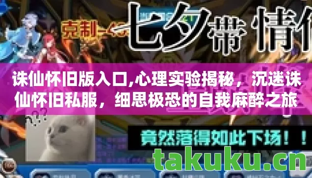 诛仙怀旧版入口,心理实验揭秘，沉迷诛仙怀旧私服，细思极恐的自我麻醉之旅