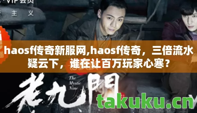 haosf传奇新服网,haosf传奇，三倍流水疑云下，谁在让百万玩家心寒？