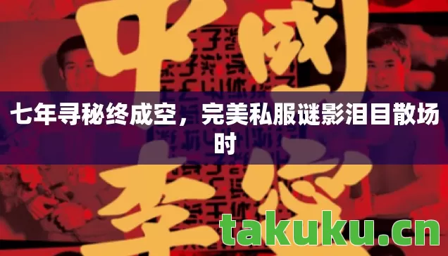 七年寻秘终成空,完美私服谜影泪目散场时 七年寻秘终成空,完美私服谜影泪目散场时
