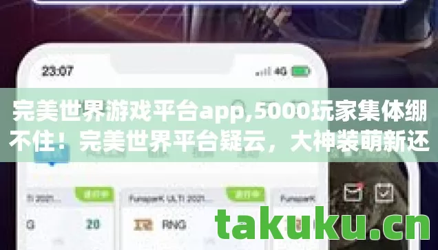 完美世界游戏平台app,5000玩家集体绷不住！完美世界平台疑云，大神装萌新还是官方自导自演？