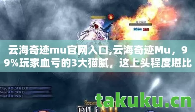 云海奇迹mu官网入口,云海奇迹Mu，99%玩家血亏的3大猫腻，这上头程度堪比吸电子鸦片！