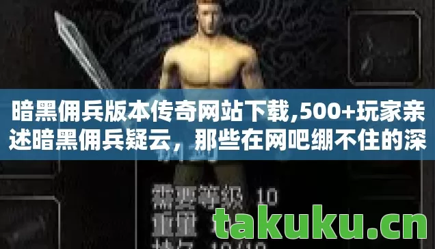 暗黑佣兵版本传奇网站下载,500+玩家亲述暗黑佣兵疑云，那些在网吧绷不住的深夜，是BUG还是人心？