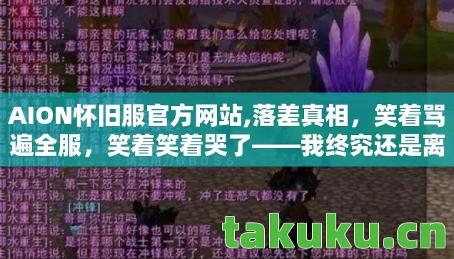 AION怀旧服官方网站,落差真相,笑着骂遍全服,笑着笑着哭了——我终究还是离不开AION AION怀旧服官方网站,落差真相,笑着骂遍全服,笑着笑着哭了——我终究还是离不开AION